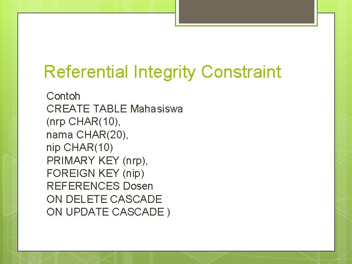 Referential Integrity Constraint Contoh CREATE TABLE Mahasiswa (nrp CHAR(10), nama CHAR(20), nip CHAR(10) PRIMARY
