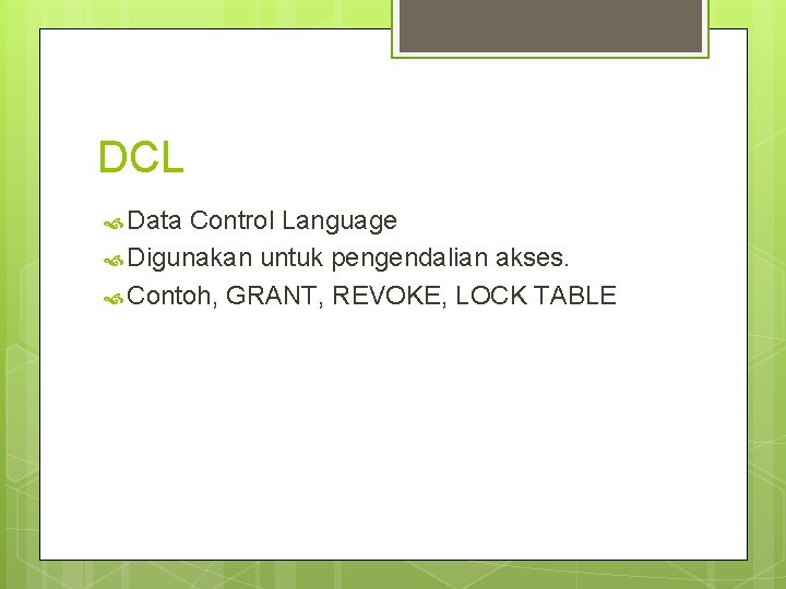 DCL Data Control Language Digunakan untuk pengendalian akses. Contoh, GRANT, REVOKE, LOCK TABLE 