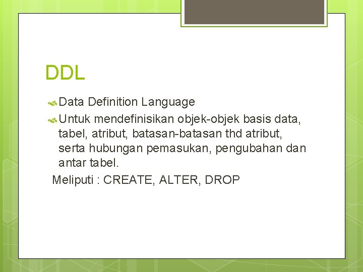 DDL Data Definition Language Untuk mendefinisikan objek-objek basis data, tabel, atribut, batasan-batasan thd atribut,