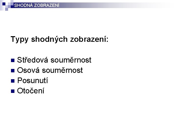 SHODNÁ ZOBRAZENÍ Typy shodných zobrazení: Středová souměrnost n Osová souměrnost n Posunutí n Otočení