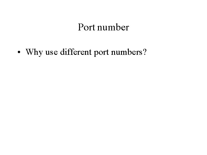 Port number • Why use different port numbers? 