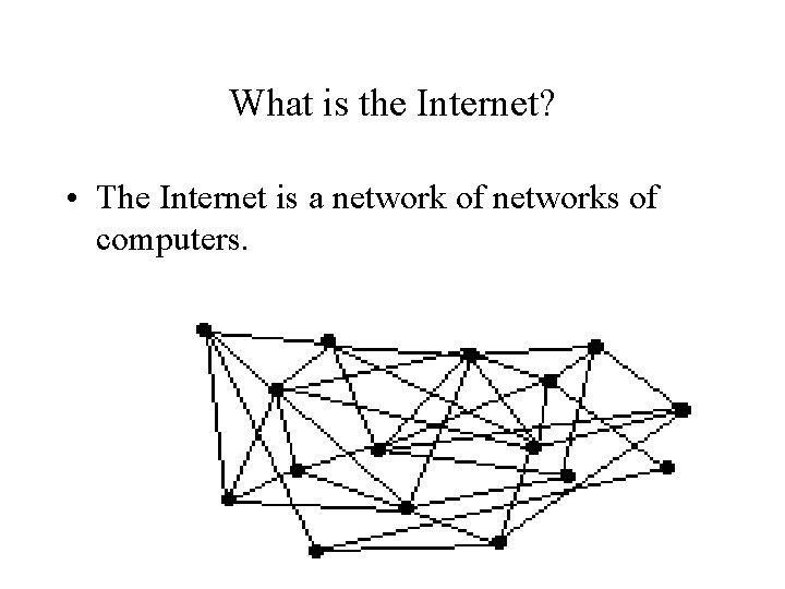 What is the Internet? • The Internet is a network of networks of computers.