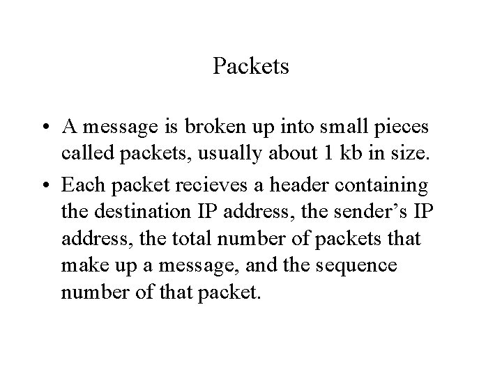 Packets • A message is broken up into small pieces called packets, usually about