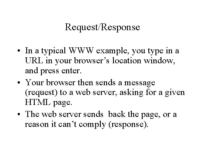 Request/Response • In a typical WWW example, you type in a URL in your
