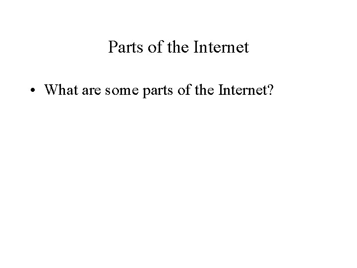 Parts of the Internet • What are some parts of the Internet? 