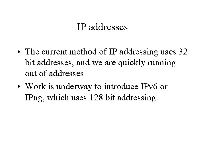 IP addresses • The current method of IP addressing uses 32 bit addresses, and