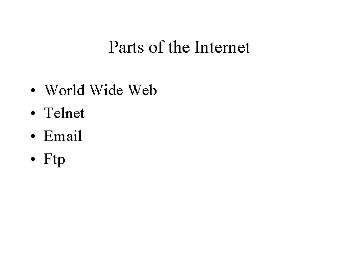 Parts of the Internet • • World Wide Web Telnet Email Ftp 