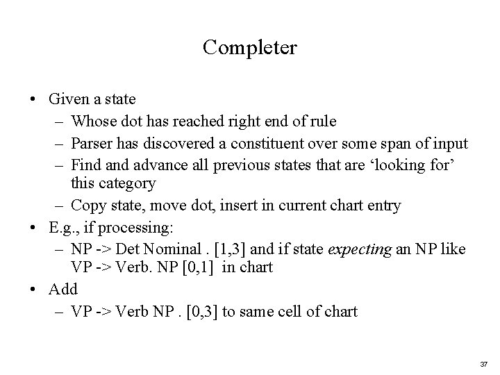 Completer • Given a state – Whose dot has reached right end of rule