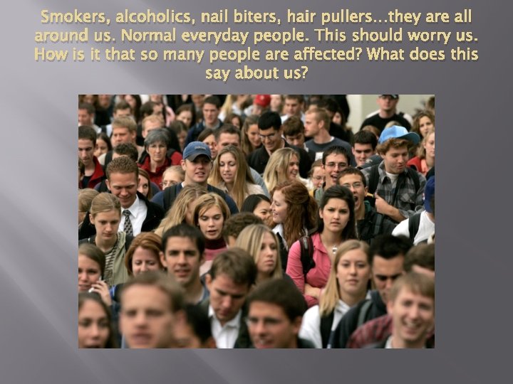 Smokers, alcoholics, nail biters, hair pullers…they are all around us. Normal everyday people. This