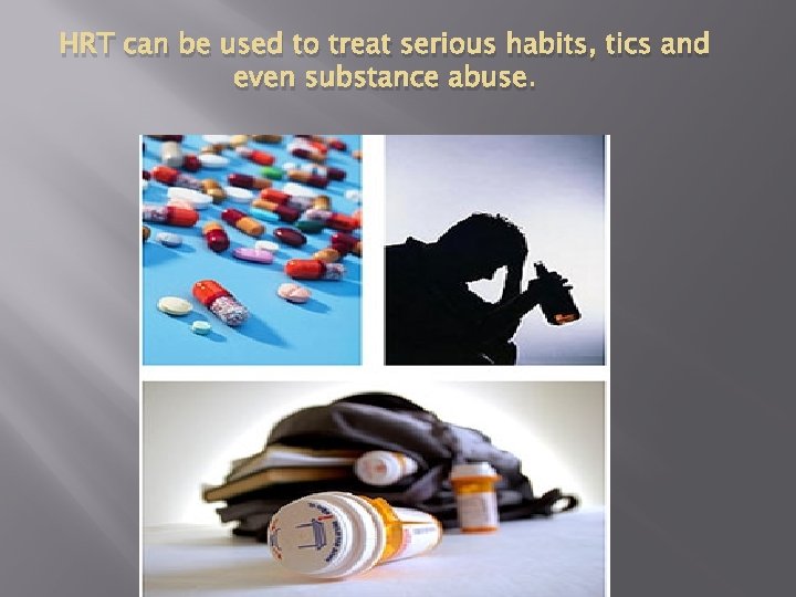 HRT can be used to treat serious habits, tics and even substance abuse. 
