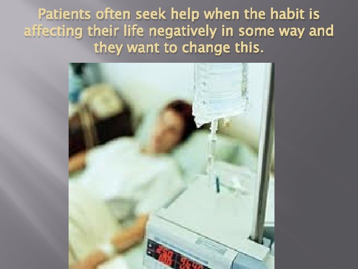 Patients often seek help when the habit is affecting their life negatively in some