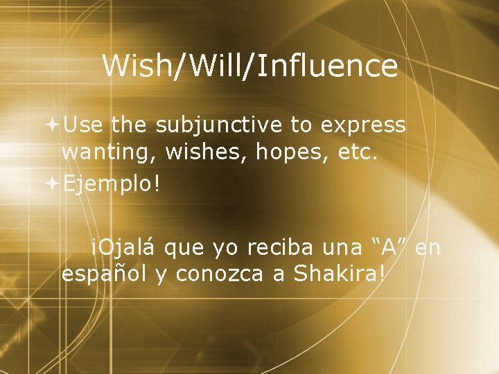 Wish/Will/Influence Use the subjunctive to express wanting, wishes, hopes, etc. Ejemplo! ¡Ojalá que yo
