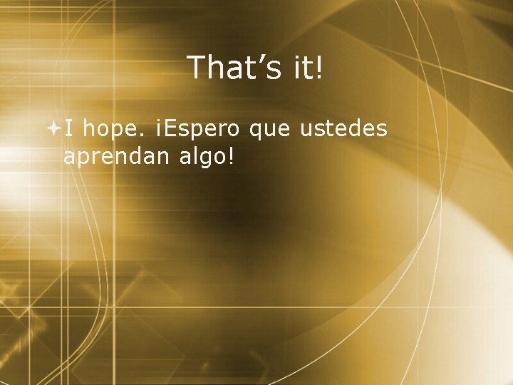 That’s it! I hope. ¡Espero que ustedes aprendan algo! 