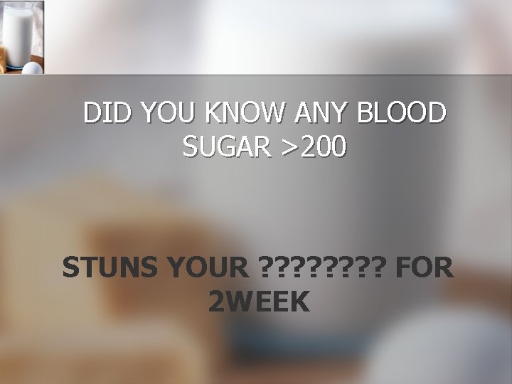 DID YOU KNOW ANY BLOOD SUGAR >200 STUNS YOUR ? ? ? ? FOR