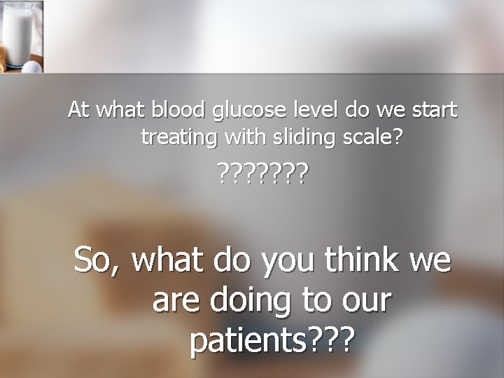 At what blood glucose level do we start treating with sliding scale? ? ?