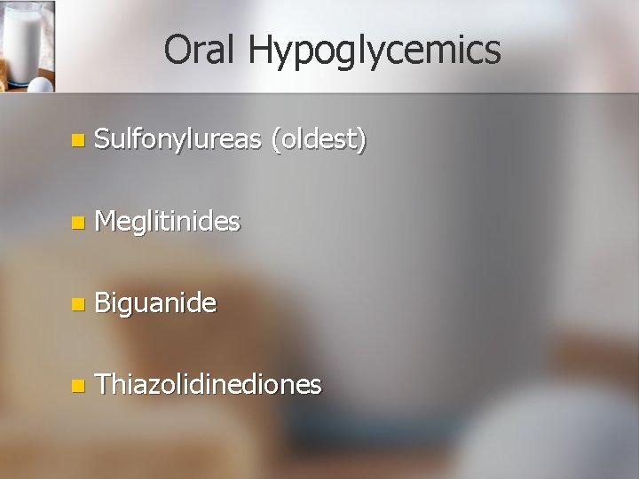 Oral Hypoglycemics n Sulfonylureas (oldest) n Meglitinides n Biguanide n Thiazolidinediones 