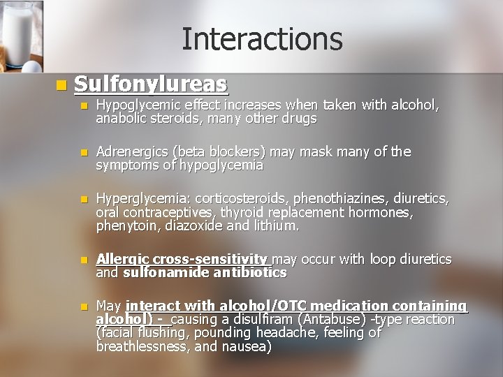 Interactions n Sulfonylureas n Hypoglycemic effect increases when taken with alcohol, anabolic steroids, many