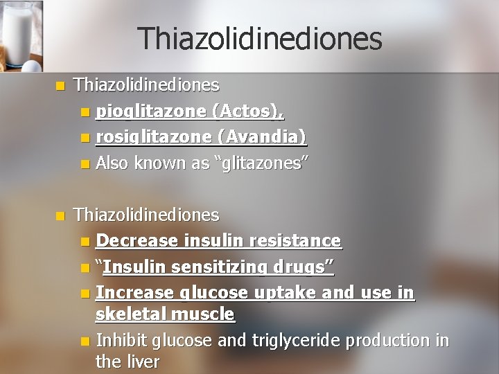 Thiazolidinediones n pioglitazone (Actos), n rosiglitazone (Avandia) n Also known as “glitazones” n Thiazolidinediones