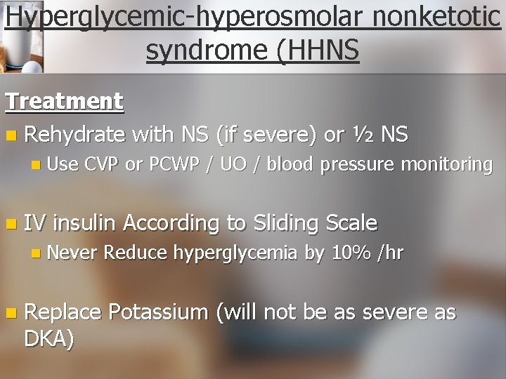 Hyperglycemic-hyperosmolar nonketotic syndrome (HHNS Treatment n Rehydrate with NS (if severe) or ½ NS