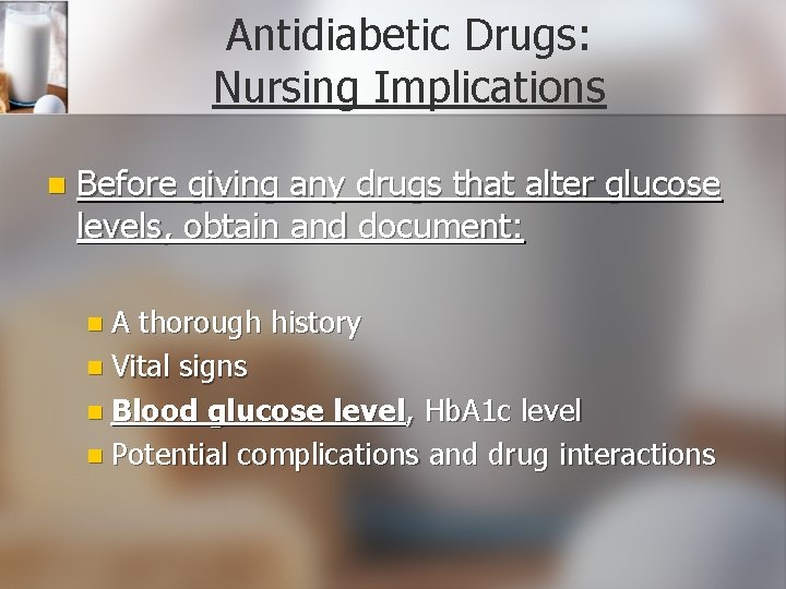 Antidiabetic Drugs: Nursing Implications n Before giving any drugs that alter glucose levels, obtain