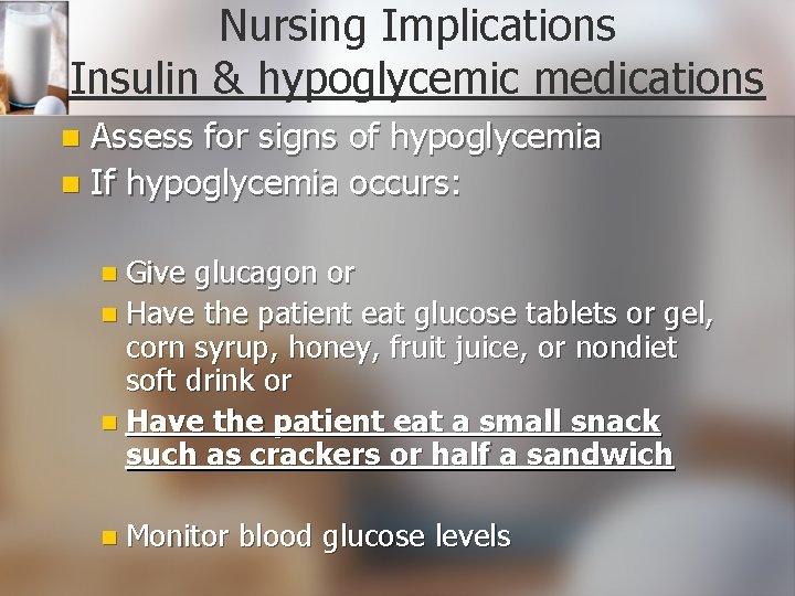 Nursing Implications Insulin & hypoglycemic medications Assess for signs of hypoglycemia n If hypoglycemia