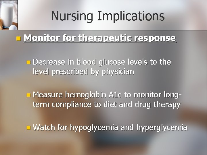Nursing Implications n Monitor for therapeutic response n Decrease in blood glucose levels to