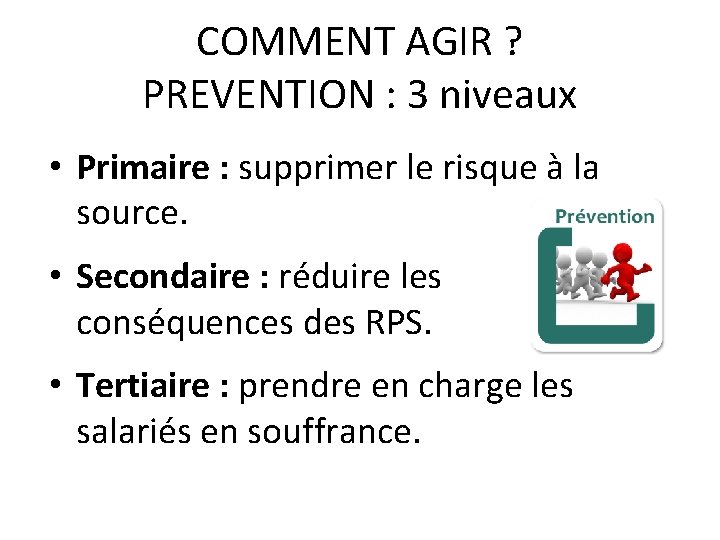 COMMENT AGIR ? PREVENTION : 3 niveaux • Primaire : supprimer le risque à