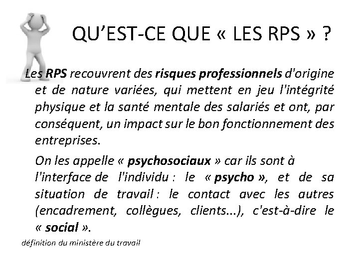  QU’EST-CE QUE « LES RPS » ? Les RPS recouvrent des risques professionnels