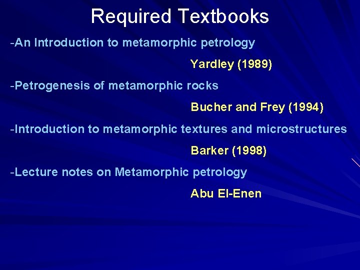 Required Textbooks -An Introduction to metamorphic petrology Yardley (1989) -Petrogenesis of metamorphic rocks Bucher