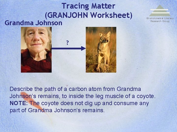 Tracing Matter (GRANJOHN Worksheet) Grandma Johnson Environmental Literacy Research Group ? Describe the path