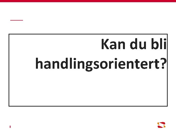 Kan du bli handlingsorientert? 