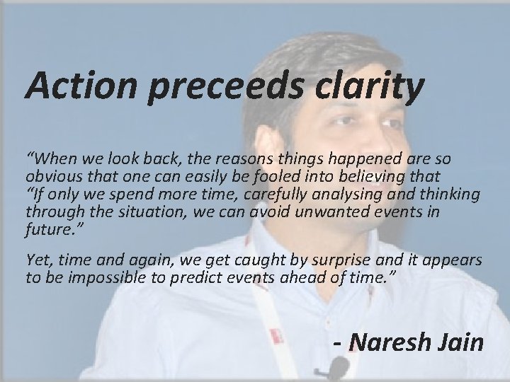 Action preceeds clarity “When we look back, the reasons things happened are so obvious