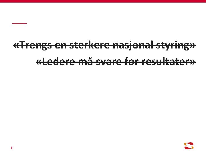  «Trengs en sterkere nasjonal styring» «Ledere må svare for resultater» Vi klarer ikke