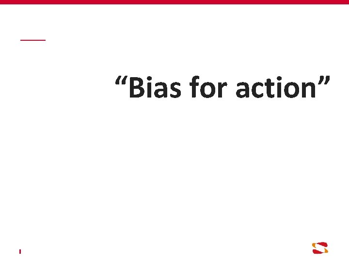 “Bias for action” 