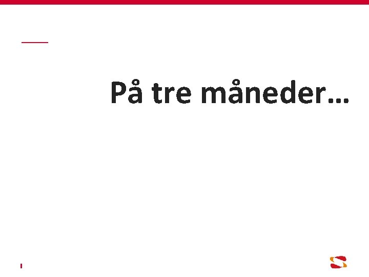 På tre måneder… 