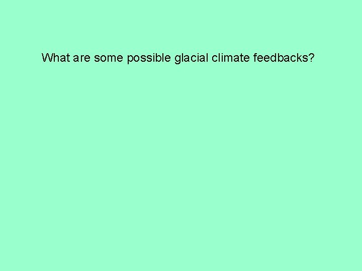 What are some possible glacial climate feedbacks? 