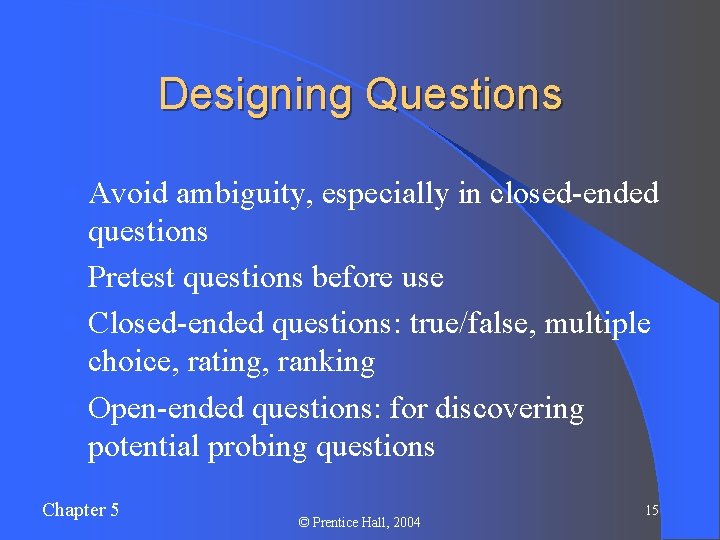 Designing Questions l Avoid ambiguity, especially in closed-ended questions l Pretest questions before use