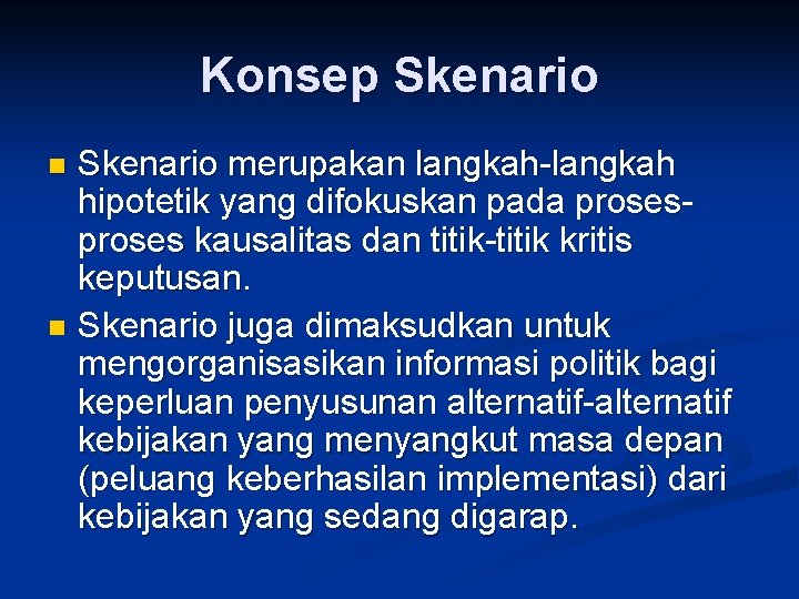 Konsep Skenario merupakan langkah-langkah hipotetik yang difokuskan pada proses kausalitas dan titik-titik kritis keputusan.