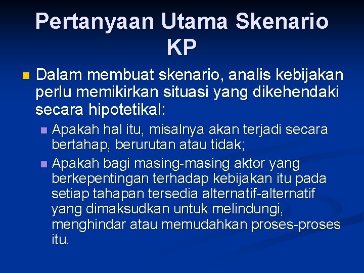 Pertanyaan Utama Skenario KP n Dalam membuat skenario, analis kebijakan perlu memikirkan situasi yang