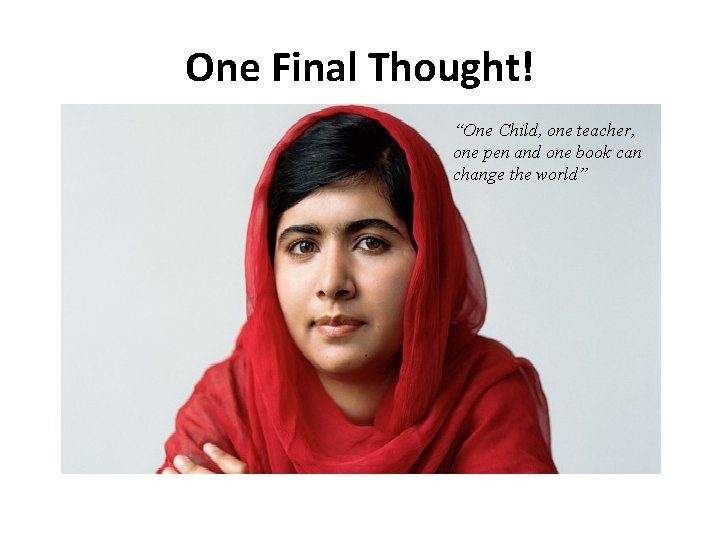 One Final Thought! “One Child, one teacher, one pen and one book can change