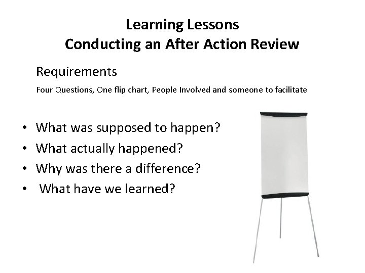 Learning Lessons Conducting an After Action Review Requirements Four Questions, One flip chart, People