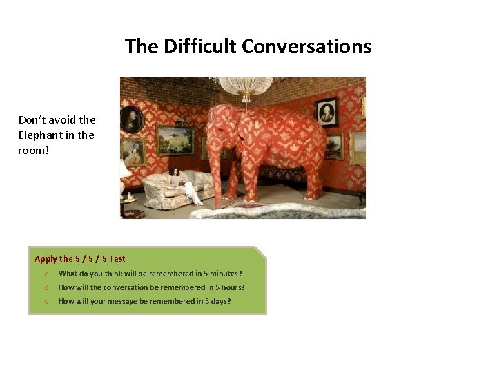 The Difficult Conversations Don’t avoid the Elephant in the room! Apply the 5 /
