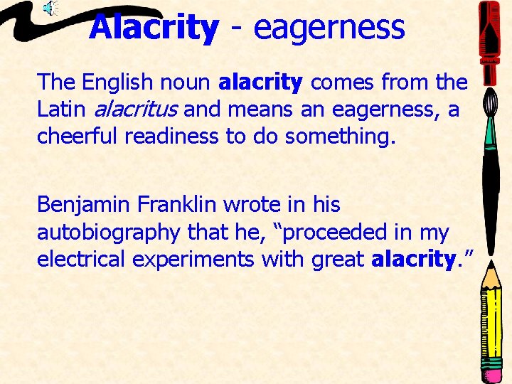 Alacrity - eagerness The English noun alacrity comes from the Latin alacritus and means