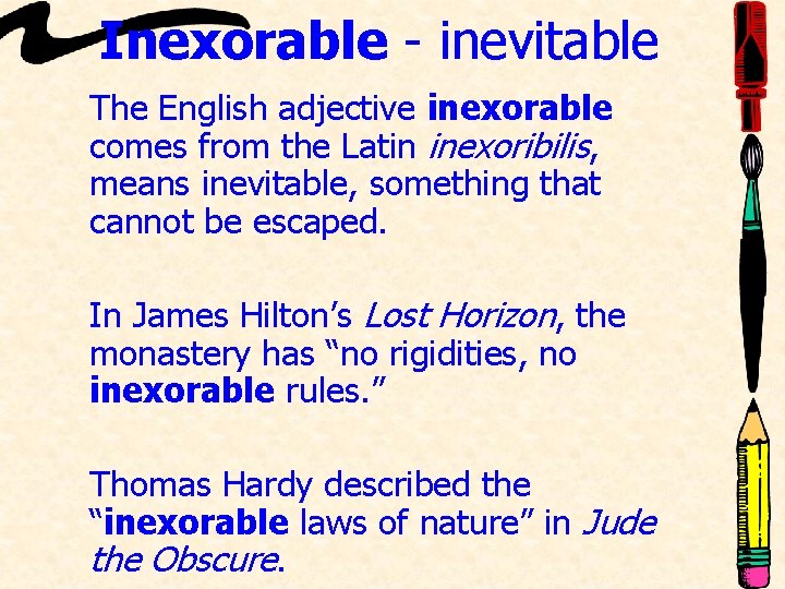 Inexorable - inevitable The English adjective inexorable comes from the Latin inexoribilis, means inevitable,