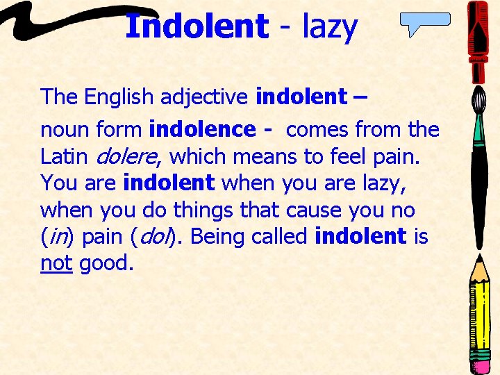 Indolent - lazy The English adjective indolent – noun form indolence - comes from