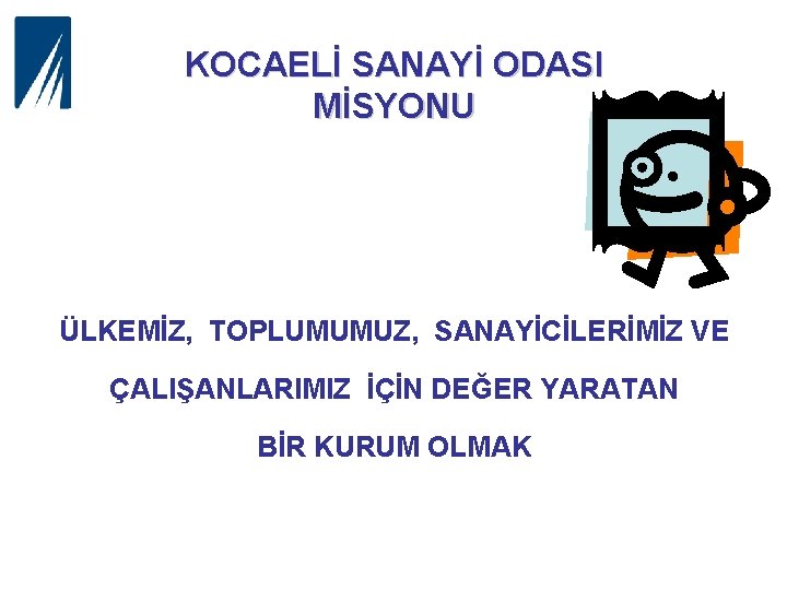 KOCAELİ SANAYİ ODASI MİSYONU ÜLKEMİZ, TOPLUMUMUZ, SANAYİCİLERİMİZ VE ÇALIŞANLARIMIZ İÇİN DEĞER YARATAN BİR KURUM