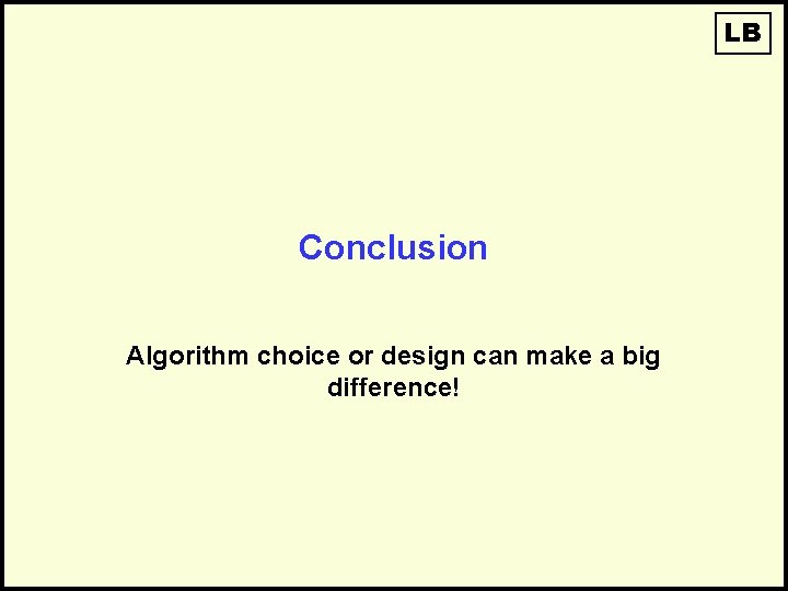 LB Conclusion Algorithm choice or design can make a big difference! LB Conclusion Algorithm choice or design can make a big difference!