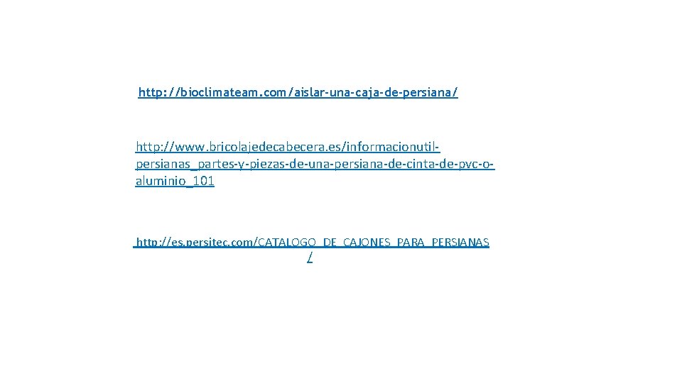 http: //bioclimateam. com/aislar-una-caja-de-persiana/ http: //www. bricolajedecabecera. es/informacionutilpersianas_partes-y-piezas-de-una-persiana-de-cinta-de-pvc-oaluminio_101 http: //es. persitec. com/CATALOGO_DE_CAJONES_PARA_PERSIANAS / 