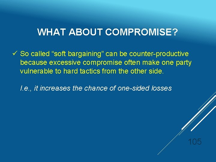 WHAT ABOUT COMPROMISE? ü So called “soft bargaining” can be counter-productive because excessive compromise
