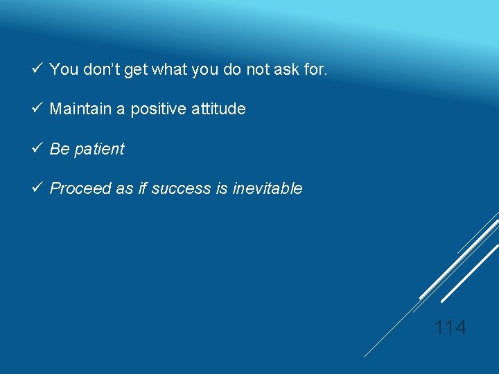 ü You don’t get what you do not ask for. ü Maintain a positive
